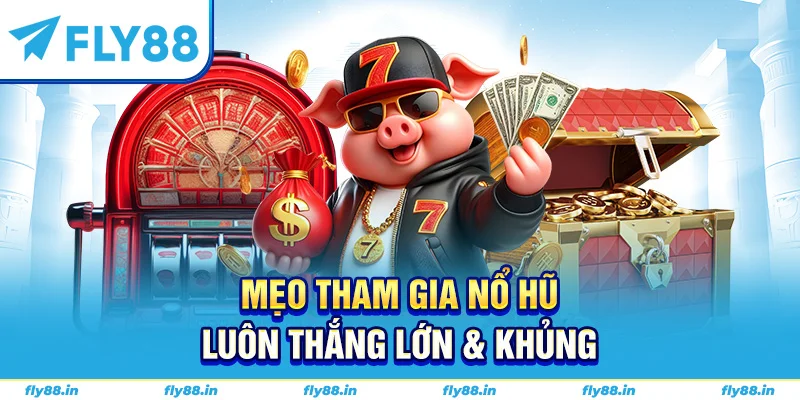 Mẹo tham gia nổ hũ luôn thắng lớn & khủng